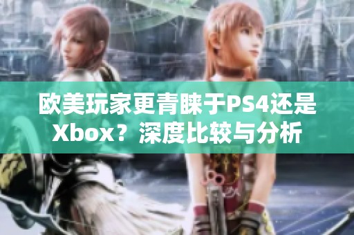 欧美玩家更青睐于PS4还是Xbox？深度比较与分析