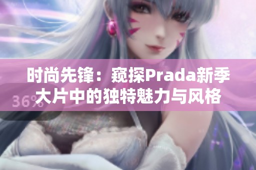 时尚先锋：窥探Prada新季大片中的独特魅力与风格