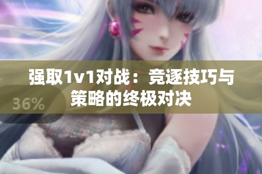 强取1v1对战：竞逐技巧与策略的终极对决