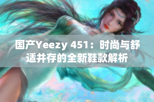 国产Yeezy 451：时尚与舒适并存的全新鞋款解析