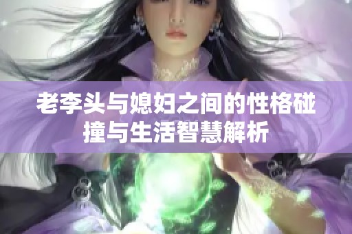 老李头与媳妇之间的性格碰撞与生活智慧解析