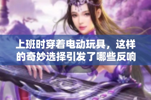 上班时穿着电动玩具，这样的奇妙选择引发了哪些反响