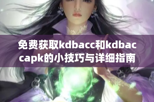 免费获取kdbacc和kdbaccapk的小技巧与详细指南