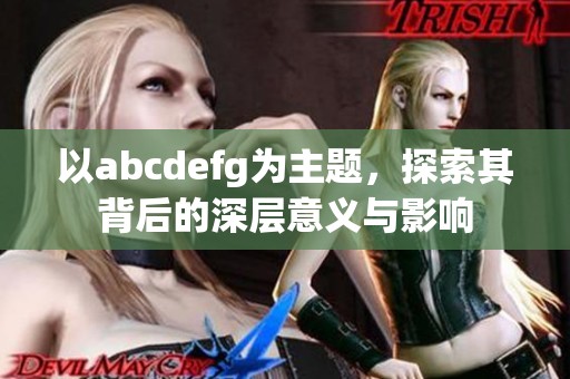 以abcdefg为主题，探索其背后的深层意义与影响