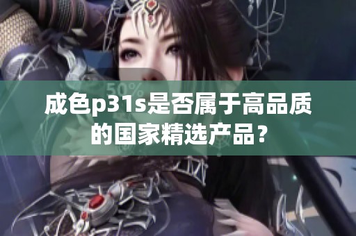 成色p31s是否属于高品质的国家精选产品？