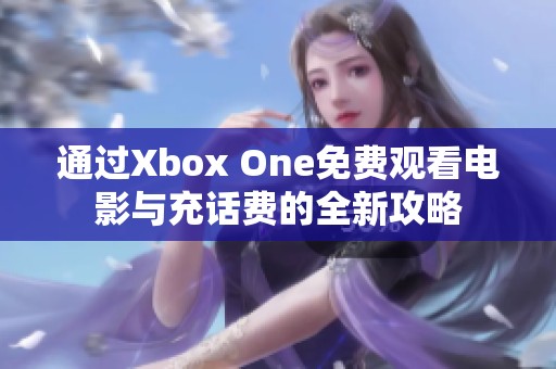 通过Xbox One免费观看电影与充话费的全新攻略