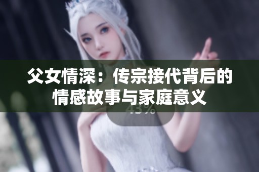 父女情深：传宗接代背后的情感故事与家庭意义