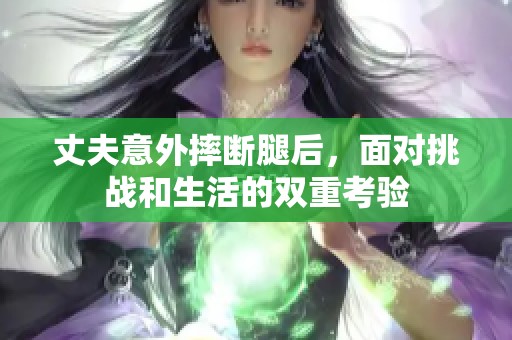 丈夫意外摔断腿后，面对挑战和生活的双重考验