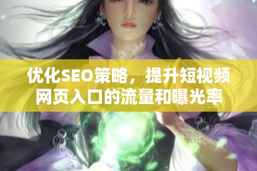 优化SEO策略，提升短视频网页入口的流量和曝光率