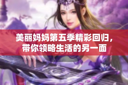 美丽妈妈第五季精彩回归，带你领略生活的另一面