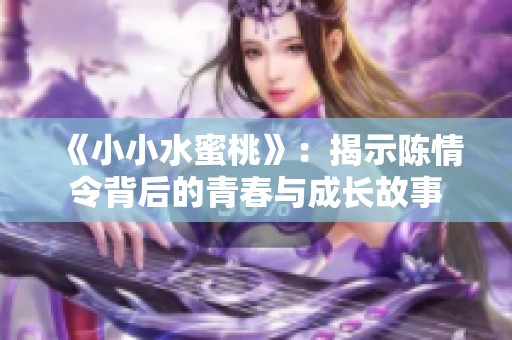 《小小水蜜桃》：揭示陈情令背后的青春与成长故事