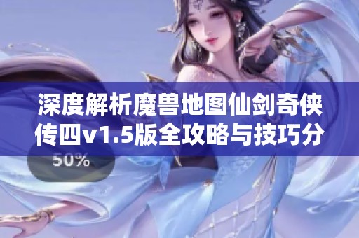 深度解析魔兽地图仙剑奇侠传四v1.5版全攻略与技巧分享