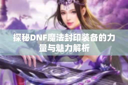 探秘DNF魔法封印装备的力量与魅力解析