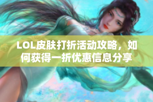 LOL皮肤打折活动攻略，如何获得一折优惠信息分享