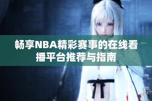 畅享NBA精彩赛事的在线看播平台推荐与指南