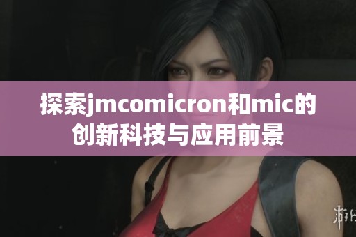 探索jmcomicron和mic的创新科技与应用前景