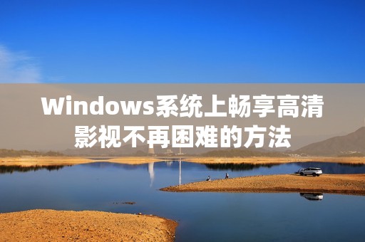 Windows系统上畅享高清影视不再困难的方法