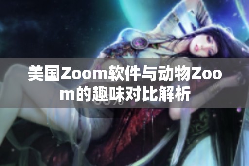 美国Zoom软件与动物Zoom的趣味对比解析