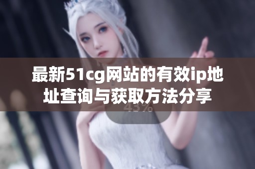 最新51cg网站的有效ip地址查询与获取方法分享