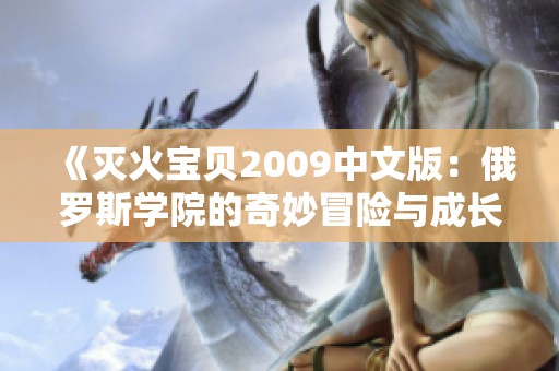 《灭火宝贝2009中文版：俄罗斯学院的奇妙冒险与成长》