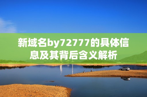 新域名by72777的具体信息及其背后含义解析