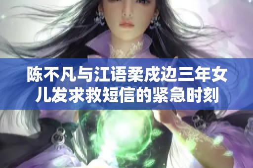 陈不凡与江语柔戍边三年女儿发求救短信的紧急时刻