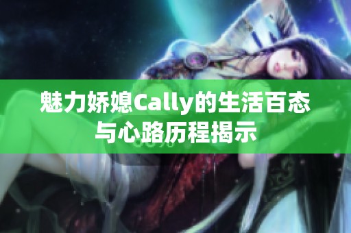 魅力娇媳Cally的生活百态与心路历程揭示