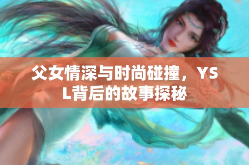 父女情深与时尚碰撞，YSL背后的故事探秘