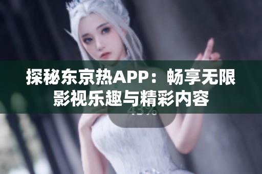 探秘东京热APP：畅享无限影视乐趣与精彩内容