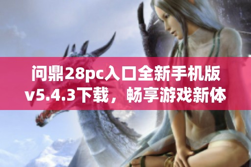 问鼎28pc入口全新手机版v5.4.3下载，畅享游戏新体验