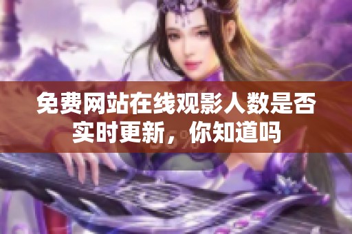 免费网站在线观影人数是否实时更新，你知道吗