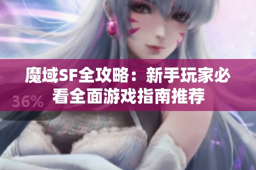 魔域SF全攻略：新手玩家必看全面游戏指南推荐