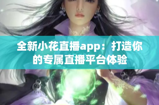 全新小花直播app：打造你的专属直播平台体验