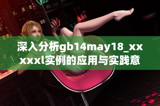 深入分析gb14may18_xxxxxl实例的应用与实践意义