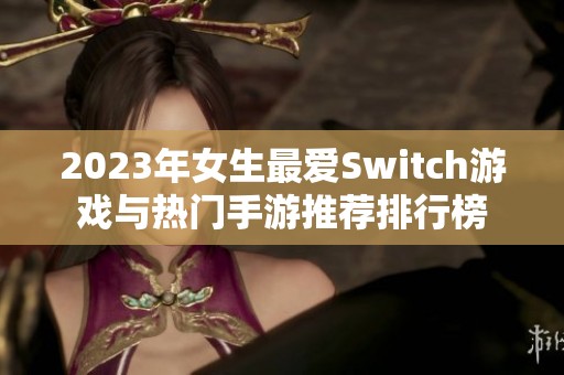 2023年女生最爱Switch游戏与热门手游推荐排行榜