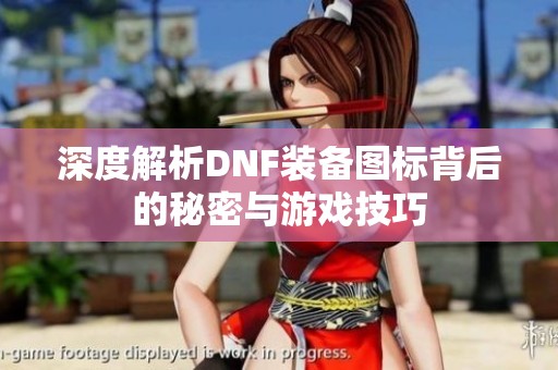 深度解析DNF装备图标背后的秘密与游戏技巧