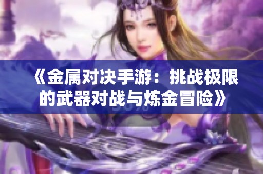 《金属对决手游：挑战极限的武器对战与炼金冒险》