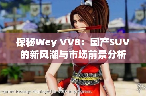 探秘Wey VV8：国产SUV的新风潮与市场前景分析