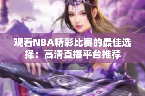 观看NBA精彩比赛的最佳选择：高清直播平台推荐