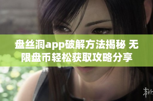 盘丝洞app破解方法揭秘 无限盘币轻松获取攻略分享