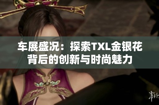 车展盛况：探索TXL金银花背后的创新与时尚魅力