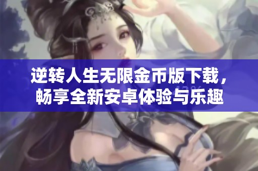 逆转人生无限金币版下载，畅享全新安卓体验与乐趣