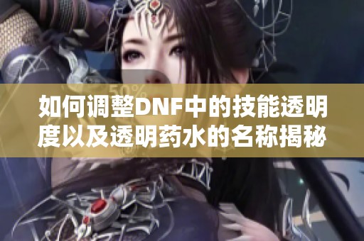 如何调整DNF中的技能透明度以及透明药水的名称揭秘