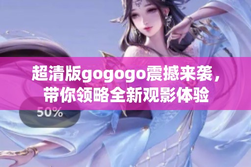 超清版gogogo震撼来袭，带你领略全新观影体验