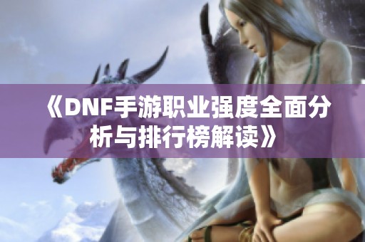 《DNF手游职业强度全面分析与排行榜解读》