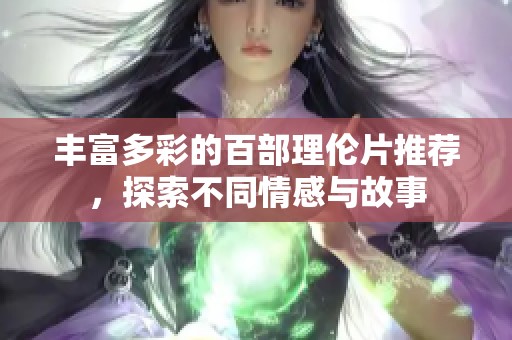 丰富多彩的百部理伦片推荐，探索不同情感与故事