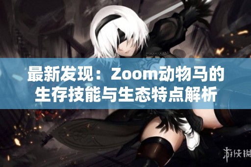 最新发现：Zoom动物马的生存技能与生态特点解析