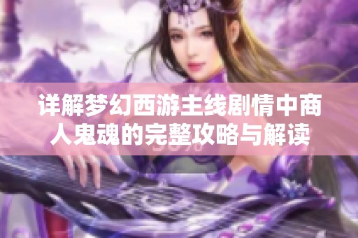 详解梦幻西游主线剧情中商人鬼魂的完整攻略与解读