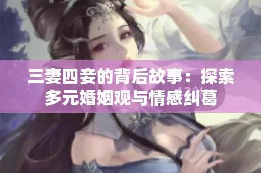 三妻四妾的背后故事：探索多元婚姻观与情感纠葛