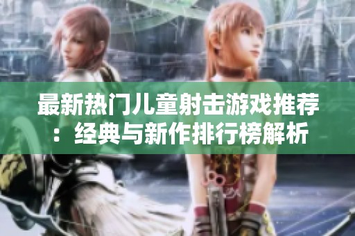 最新热门儿童射击游戏推荐：经典与新作排行榜解析